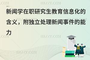 新闻学在职研究生教育信息化的含义，附独立处理新闻事件的能力