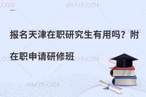 报名天津在职研究生有用吗？附在职申请研修班
