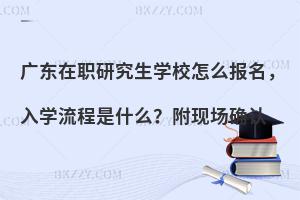 广东在职研究生学校怎么报名，入学流程是什么？附现场确认