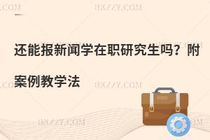 还能报新闻学在职研究生吗？附案例教学法