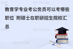 教育学专业考公务员可以考哪些职位 附硕士在职研招生院校汇总