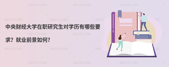 中央财经大学在职研究生对学历有哪些要求？就业前景如何?