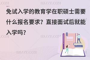 免试入学的教育学在职硕士需要什么报名要求？直接面试后就能入学吗？