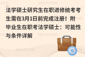 法学硕士研究生在职进修统考考生需在3月1日前完成注册！附毕业生在职考法学硕士：可能性与条件详解