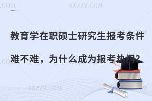 教育学在职硕士研究生报考条件难不难，为什么成为报考热门？