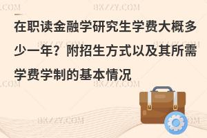 在职读金融学研究生学费大概多少一年？附招生方式以及其所需学费学制的基本情况