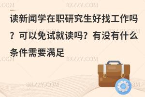 读新闻学在职研究生好找工作吗？可以免试就读吗？有没有什么条件需要满足