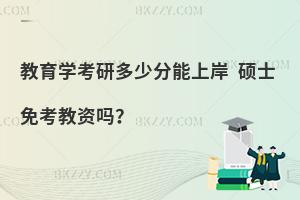 教育学考研多少分能上岸 硕士免考教资吗？