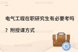 电气工程在职研究生有必要考吗？附授课方式