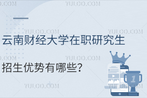 免联考？云南财经大学在职研究生招生优势有哪些？