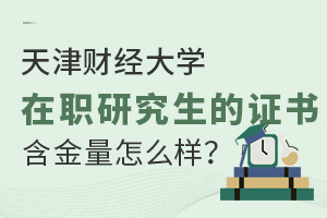 天津财经大学在职研究生的证书含金量怎么样？免联考政策介绍