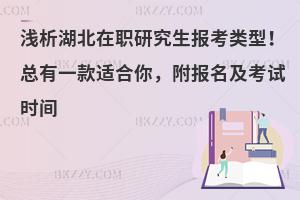 浅析湖北在职研究生报考类型！总有一款适合你，附报名及考试时间