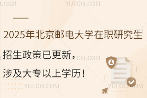 2025年北京邮电大学在职研究生招生政策已更新，涉及大专以上学历！