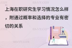 上海在职研究生学习情况怎么样，附通过概率和选择的专业有密切的关系