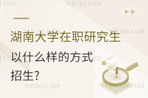 湖南大学在职研究生以什么样的方式招生？大专以上学历可在线申请