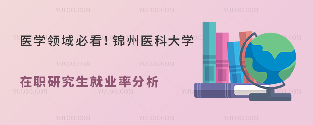 锦州医科大学在职研究生就业率