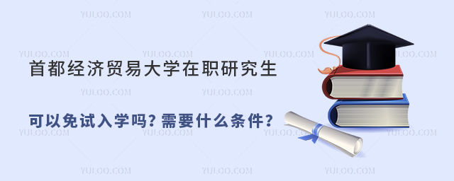 首都經(jīng)濟貿(mào)易大學(xué)在職研究生可以免試入學(xué)嗎?