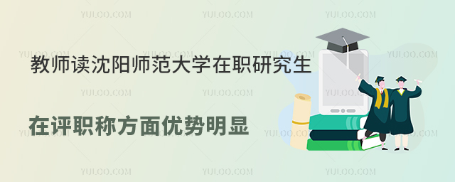 读沈阳师范大学在职研究生在评职称方面优势