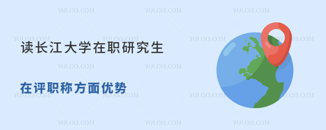讀長江大學(xué)在職研究生在評職稱方面優(yōu)勢