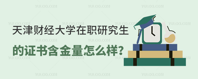 天津財(cái)經(jīng)大學(xué)在職研究生的證書含金量怎么樣?