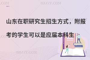 山东在职研究生招生方式，附报考的学生可以是应届本科生