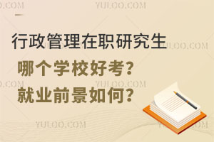 行政管理在职研究生哪个学校好考？就业前景如何？
