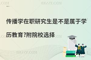传播学在职研究生是不是属于学历教育?附院校选择
