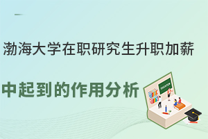 渤海大学在职研究生升职加薪中起到的作用分析