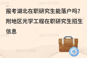 报考湖北在职研究生能落户吗？附地区光学工程在职研究生招生信息