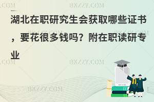 湖北在职研究生会获取哪些证书，要花很多钱吗？附在职读研专业