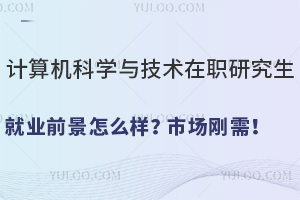 计算机科学与技术在职研究生就业前景怎么样？市场刚需！