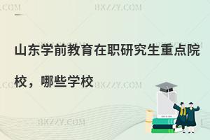 山东学前教育在职研究生重点院校，哪些学校
