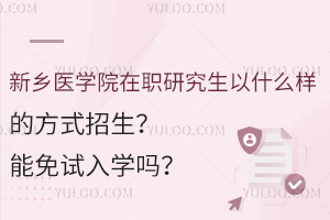 新乡医学院在职研究生以什么样的方式招生？能免试入学吗？