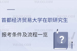 首都经济贸易大学在职研究生报考条件及流程一览