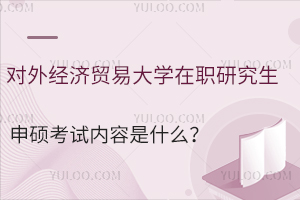 对外经济贸易大学在职研究生申硕考试内容是什么？