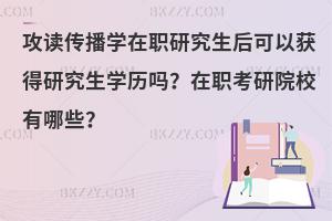 攻读传播学在职研究生后可以获得研究生学历吗？在职考研院校有哪些？