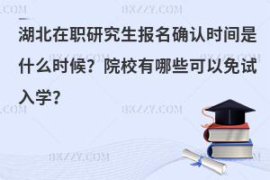 湖北在职研究生报名确认时间是什么时候？院校有哪些可以免试入学？