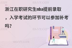 浙江在职研究生mba提前录取，入学考试的环节可以参加补考吗？