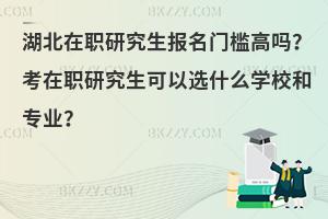 湖北在职研究生报名门槛高吗？考在职研究生可以选什么学校和专业？