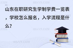 山东在职研究生学制学费一览表，学校怎么报名，入学流程是什么？