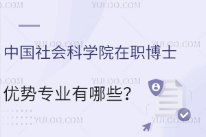 中国社会科学院在职博士优势专业有哪些？