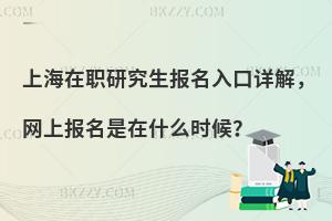 上海在职研究生报名入口详解，网上报名是在什么时候？