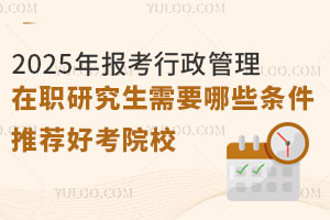  2025年报考行政管理在职研究生需要哪些条件？推荐好考院校