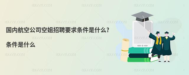 國內航空公司空姐招聘要求條件是什么?條件是什么