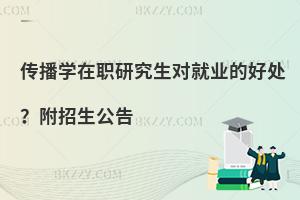 传播学在职研究生对就业的好处？附招生公告