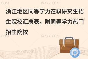 浙江地区同等学力在职研究生招生院校汇总表，附同等学力热门招生院校