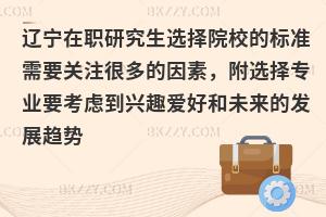 辽宁在职研究生选择院校的标准需要关注很多的因素，附选择专业要考虑到兴趣爱好和未来的发展趋势