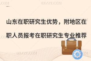 山东在职研究生优势，附地区在职人员报考在职研究生专业推荐