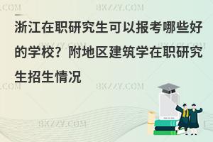 浙江在职研究生可以报考哪些好的学校？附地区建筑学在职研究生招生情况