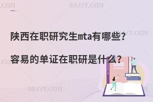 陕西在职研究生mta有哪些？容易的单证在职研是什么？